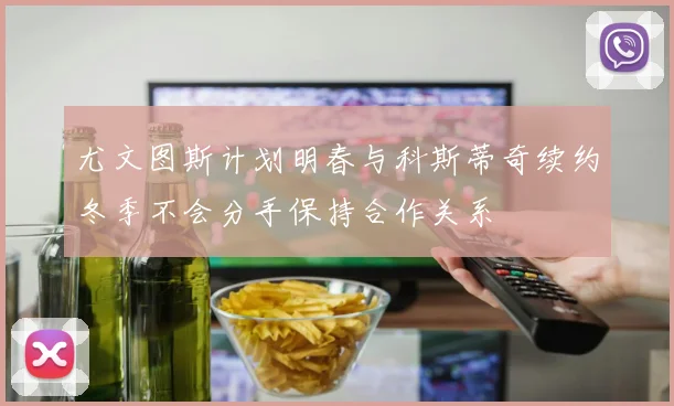 尤文图斯计划明春与科斯蒂奇续约冬季不会分手保持合作关系