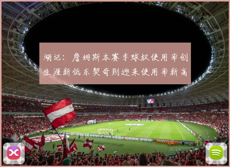 湖记：詹姆斯本赛季球权使用率创生涯新低东契奇则迎来使用率新高
