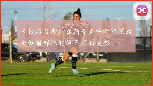卡拉格与斯科尔斯齐声呼吁阿莫林圣诞前辞职时间已不再充裕