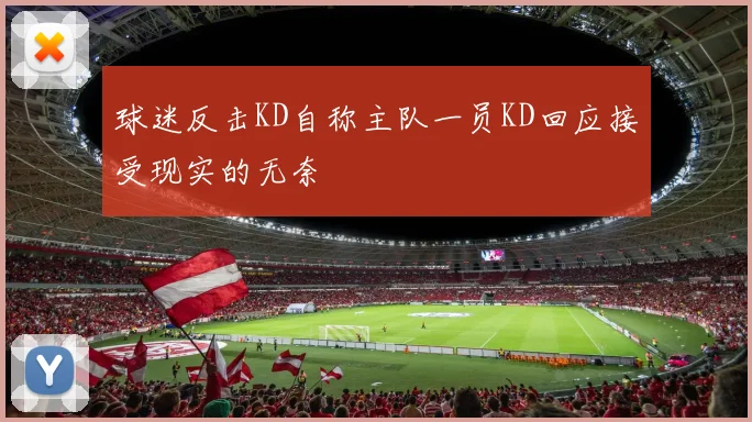 球迷反击KD自称主队一员KD回应接受现实的无奈