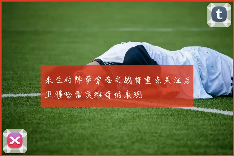米兰对阵萨索洛之战将重点关注后卫穆哈雷莫维奇的表现