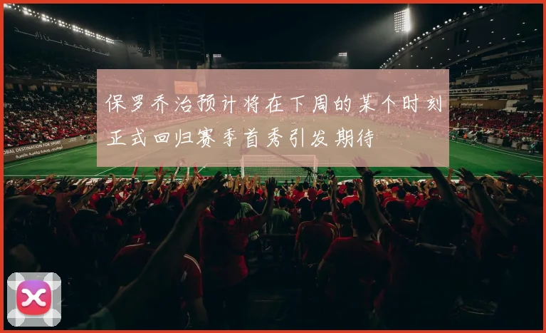 保罗乔治预计将在下周的某个时刻正式回归赛季首秀引发期待