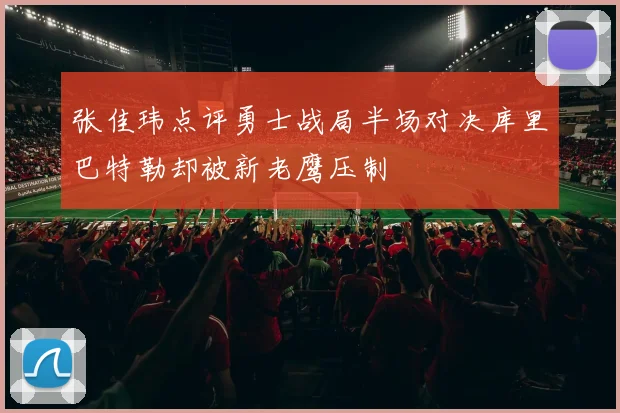 张佳玮点评勇士战局半场对决库里巴特勒却被新老鹰压制